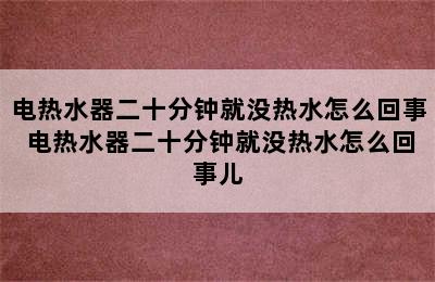 电热水器二十分钟就没热水怎么回事 电热水器二十分钟就没热水怎么回事儿